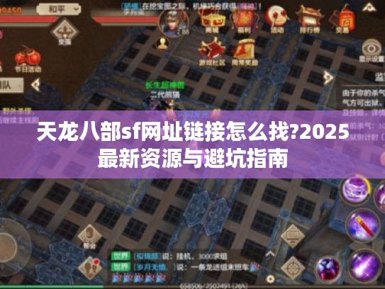 天龙八部sf网址链接怎么找?2025最新资源与避坑指南