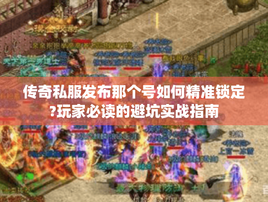 传奇私服发布那个号如何精准锁定?玩家必读的避坑实战指南