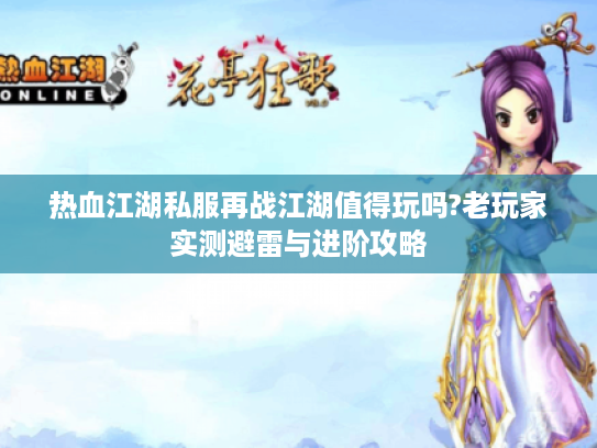 热血江湖私服再战江湖值得玩吗?老玩家实测避雷与进阶攻略