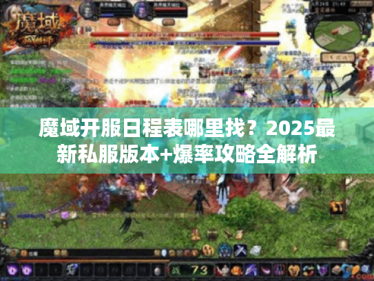 魔域开服日程表哪里找？2025最新私服版本+爆率攻略全解析