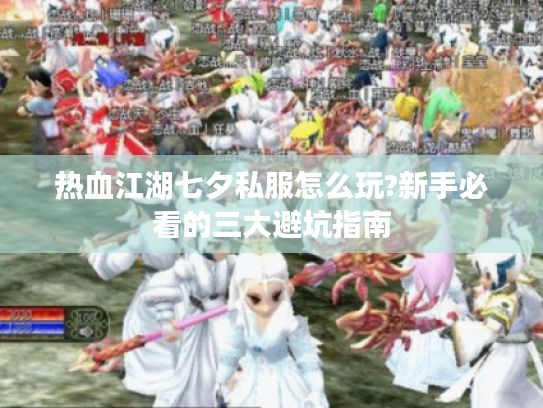 热血江湖七夕私服怎么玩?新手必看的三大避坑指南