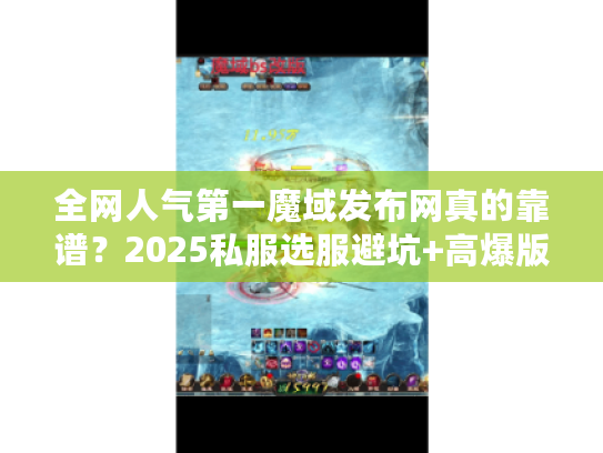 全网人气第一魔域发布网真的靠谱？2025私服选服避坑+高爆版本实测攻略