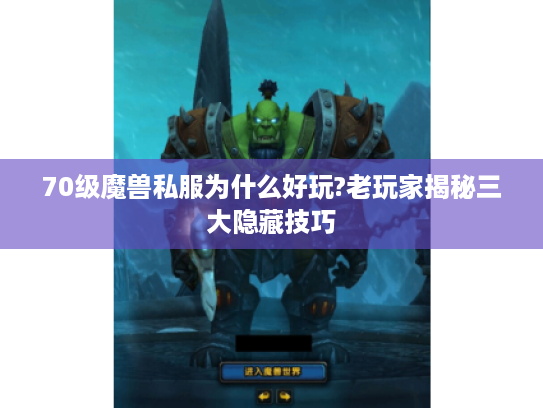 70级魔兽私服为什么好玩?老玩家揭秘三大隐藏技巧