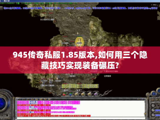 945传奇私服1.85版本,如何用三个隐藏技巧实现装备碾压?