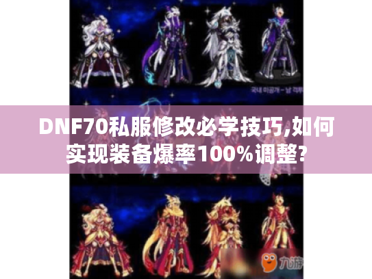 DNF70私服修改必学技巧,如何实现装备爆率100%调整? DNF70私服修改必学技巧,如何实现装备爆率100%调整?