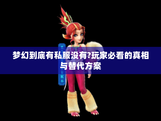 梦幻到底有私服没有?玩家必看的真相与替代方案 梦幻到底有私服没有?玩家必看的真相与替代方案