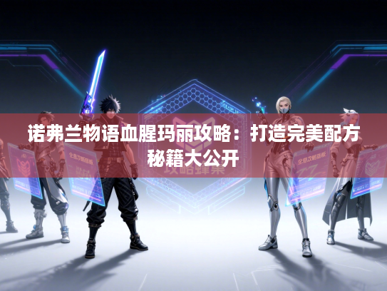 诺弗兰物语血腥玛丽攻略:打造完美配方秘籍大公开 诺弗兰物语血腥玛丽攻略:打造完美配方秘籍大公开