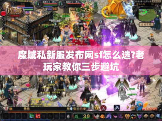 魔域私新服发布网sf怎么选?老玩家教你三步避坑