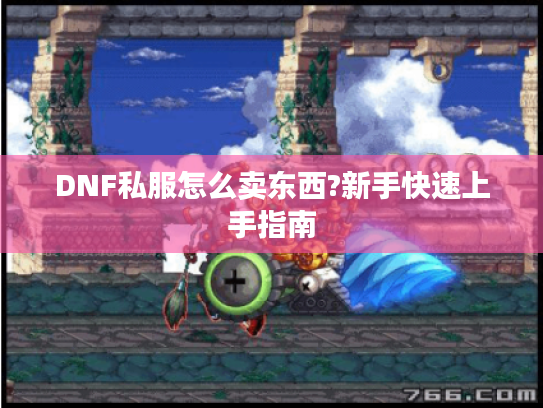 DNF私服怎么卖东西?新手快速上手指南