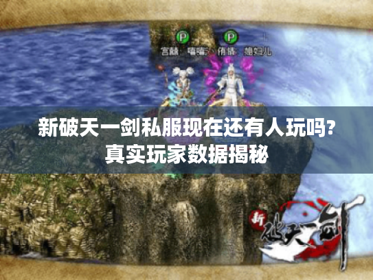 新破天一剑私服现在还有人玩吗?真实玩家数据揭秘