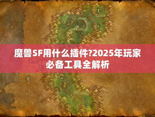 魔兽SF用什么插件?2025年玩家必备工具全解析 魔兽SF用什么插件?2025年玩家必备工具全解析