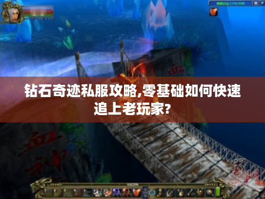 钻石奇迹私服攻略,零基础如何快速追上老玩家?