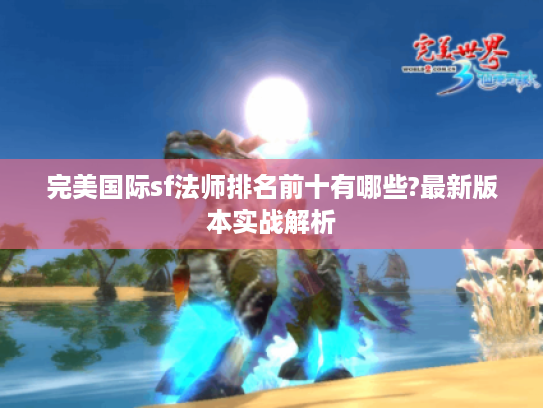完美国际sf法师排名前十有哪些?最新版本实战解析