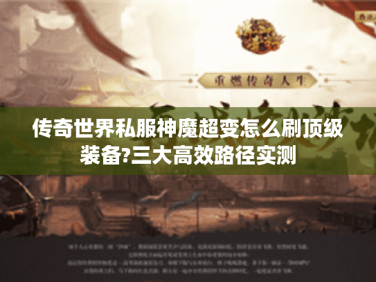 传奇世界私服神魔超变怎么刷顶级装备?三大高效路径实测
