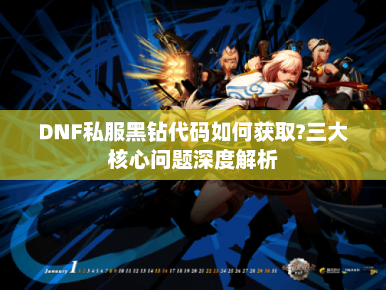 DNF私服黑钻代码如何获取?三大核心问题深度解析
