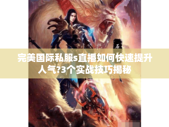 完美国际私服s直播如何快速提升人气?3个实战技巧揭秘