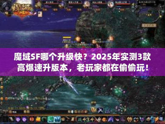 魔域SF哪个升级快？2025年实测3款高爆速升版本，老玩家都在偷偷玩！
