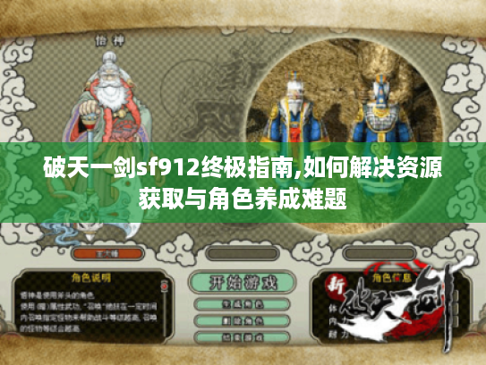 破天一剑sf912终极指南,如何解决资源获取与角色养成难题