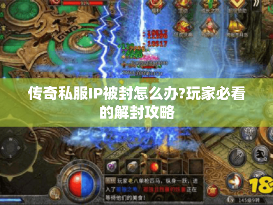 传奇私服IP被封怎么办?玩家必看的解封攻略