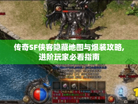 传奇SF侠客隐藏地图与爆装攻略,进阶玩家必看指南