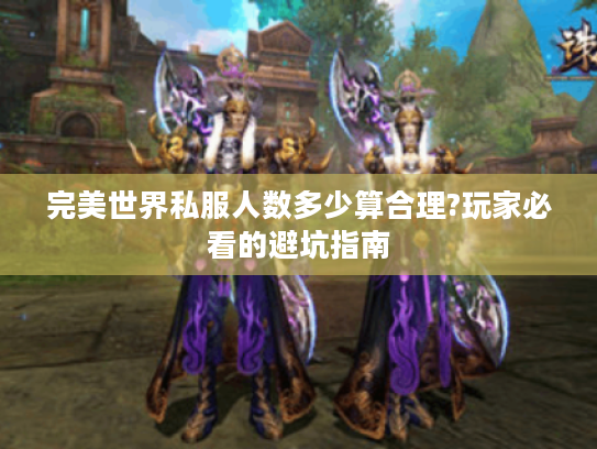 完美世界私服人数多少算合理?玩家必看的避坑指南