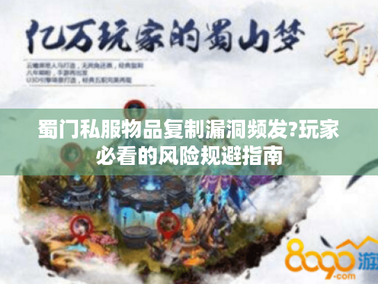 蜀门私服物品复制漏洞频发?玩家必看的风险规避指南 蜀门私服物品复制漏洞频发?玩家必看的风险规避指南