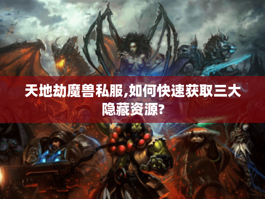 天地劫魔兽私服,如何快速获取三大隐藏资源?