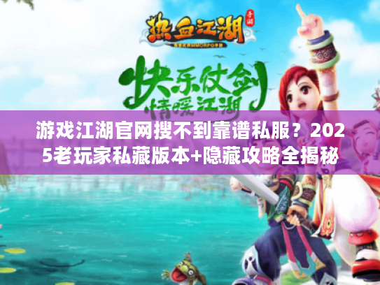 游戏江湖官网搜不到靠谱私服？2025老玩家私藏版本+隐藏攻略全揭秘