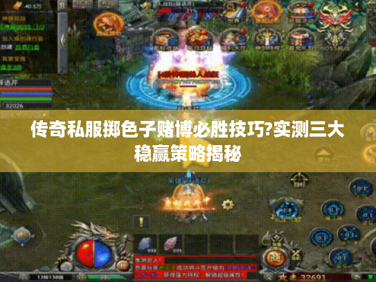 传奇私服掷色子赌博必胜技巧?实测三大稳赢策略揭秘