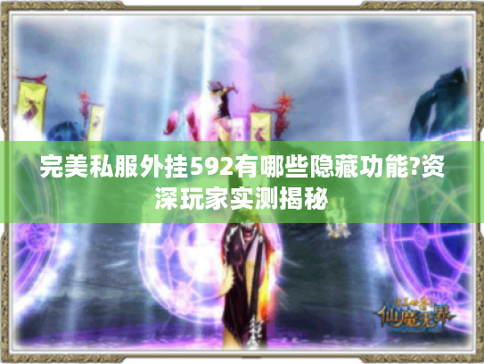 完美私服外挂592有哪些隐藏功能?资深玩家实测揭秘