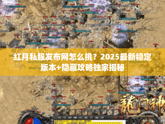 红月私服发布网怎么挑？2025最新稳定版本+隐藏攻略独家揭秘