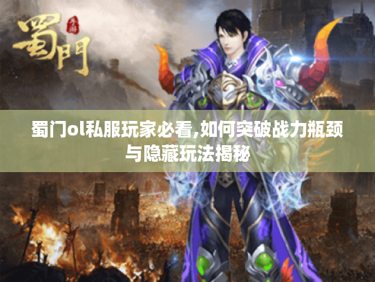 蜀门ol私服玩家必看,如何突破战力瓶颈与隐藏玩法揭秘