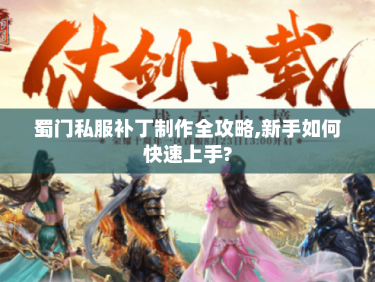 蜀门私服补丁制作全攻略,新手如何快速上手?