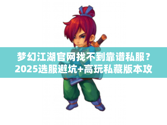 梦幻江湖官网找不到靠谱私服？2025选服避坑+高玩私藏版本攻略