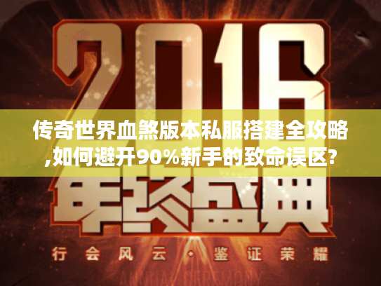 传奇世界血煞版本私服搭建全攻略,如何避开90%新手的致命误区? 传奇世界血煞版本私服搭建全攻略,如何避开90%新手的致命误区?