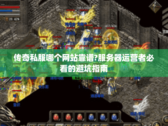 传奇私服哪个网站靠谱?服务器运营者必看的避坑指南