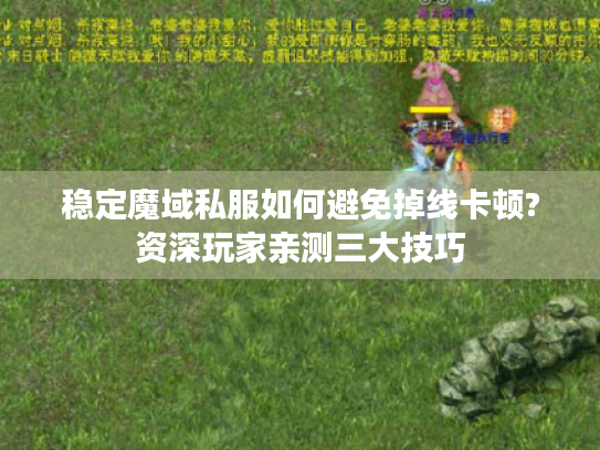 稳定魔域私服如何避免掉线卡顿?资深玩家亲测三大技巧