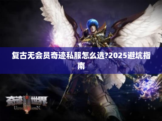 复古无会员奇迹私服怎么选?2025避坑指南