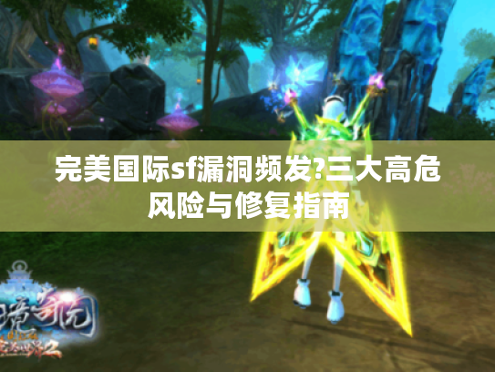 完美国际sf漏洞频发?三大高危风险与修复指南