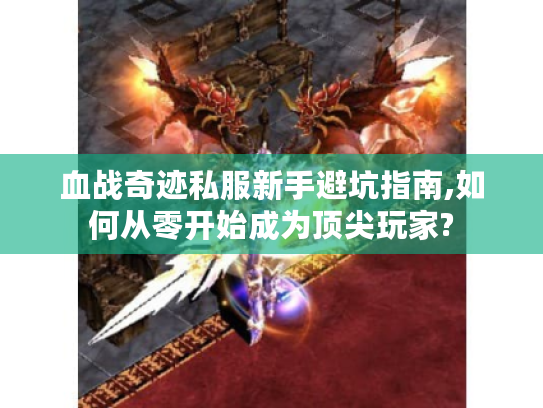血战奇迹私服新手避坑指南,如何从零开始成为顶尖玩家?