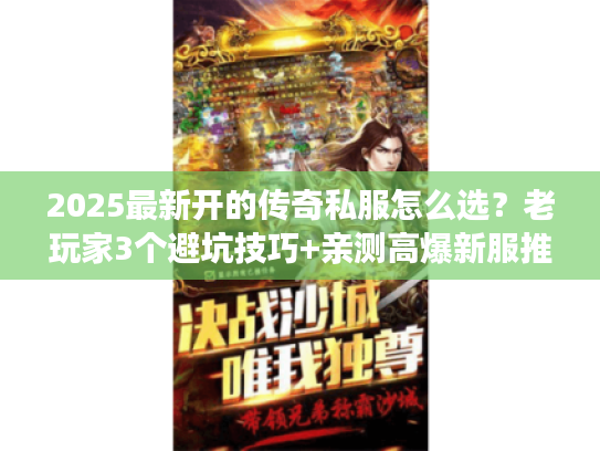 2025最新开的传奇私服怎么选？老玩家3个避坑技巧+亲测高爆新服推荐