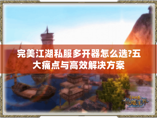 完美江湖私服多开器怎么选?五大痛点与高效解决方案