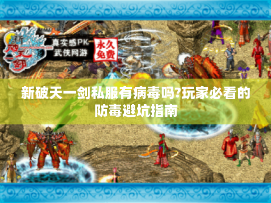 新破天一剑私服有病毒吗?玩家必看的防毒避坑指南