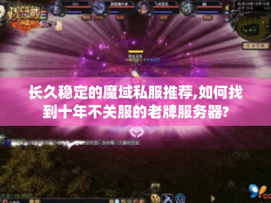 长久稳定的魔域私服推荐,如何找到十年不关服的老牌服务器?