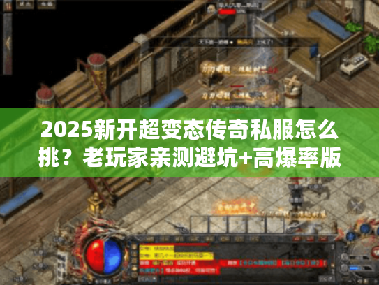 2025新开超变态传奇私服怎么挑？老玩家亲测避坑+高爆率版本实测！