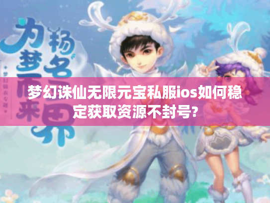 梦幻诛仙无限元宝私服ios如何稳定获取资源不封号?