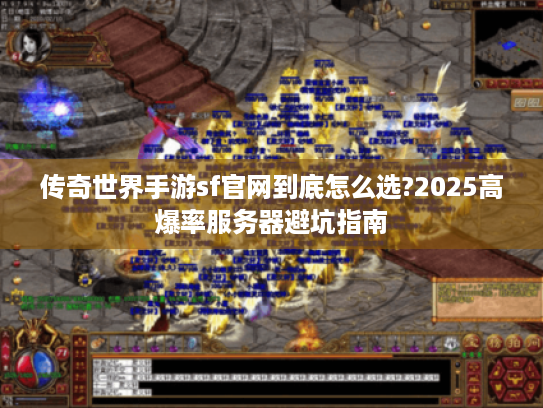 传奇世界手游sf官网到底怎么选?2025高爆率服务器避坑指南 传奇世界手游sf官网到底怎么选?2025高爆率服务器避坑指南