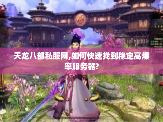 天龙八部私服网,如何快速找到稳定高爆率服务器?