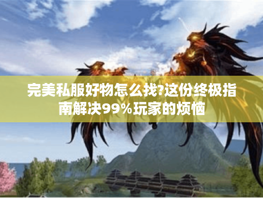 完美私服好物怎么找?这份终极指南解决99%玩家的烦恼
