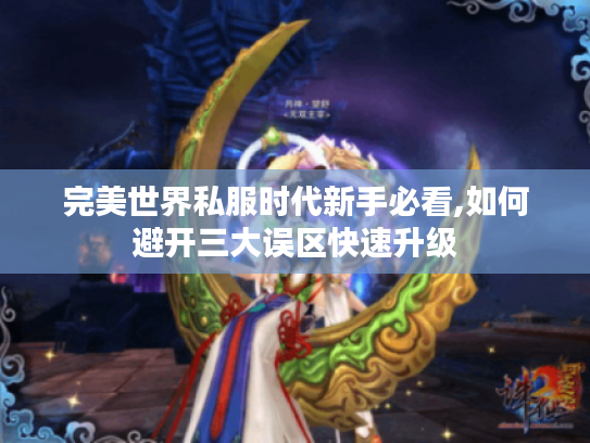 完美世界私服时代新手必看,如何避开三大误区快速升级